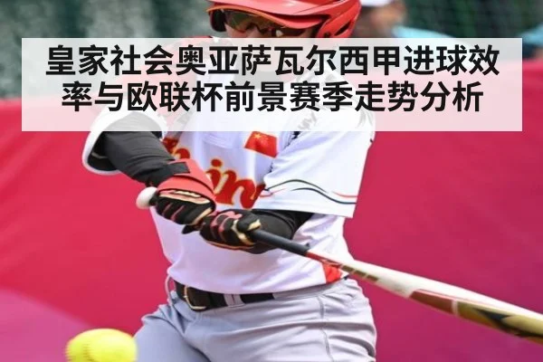 皇家社会奥亚萨瓦尔西甲进球效率与欧联杯前景赛季走势分析